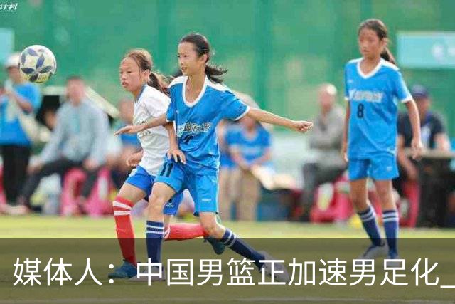 媒体人：中国男篮正加速男足化 和现代打法脱轨 非郭士强一人之过