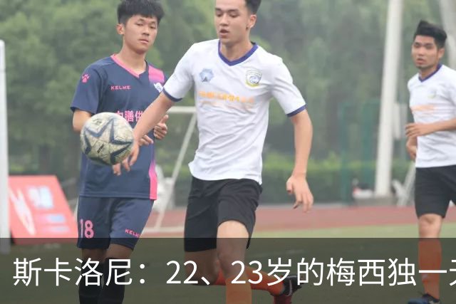 斯卡洛尼：22、23岁的梅西独一无二，真的很想在他更年轻时执教他